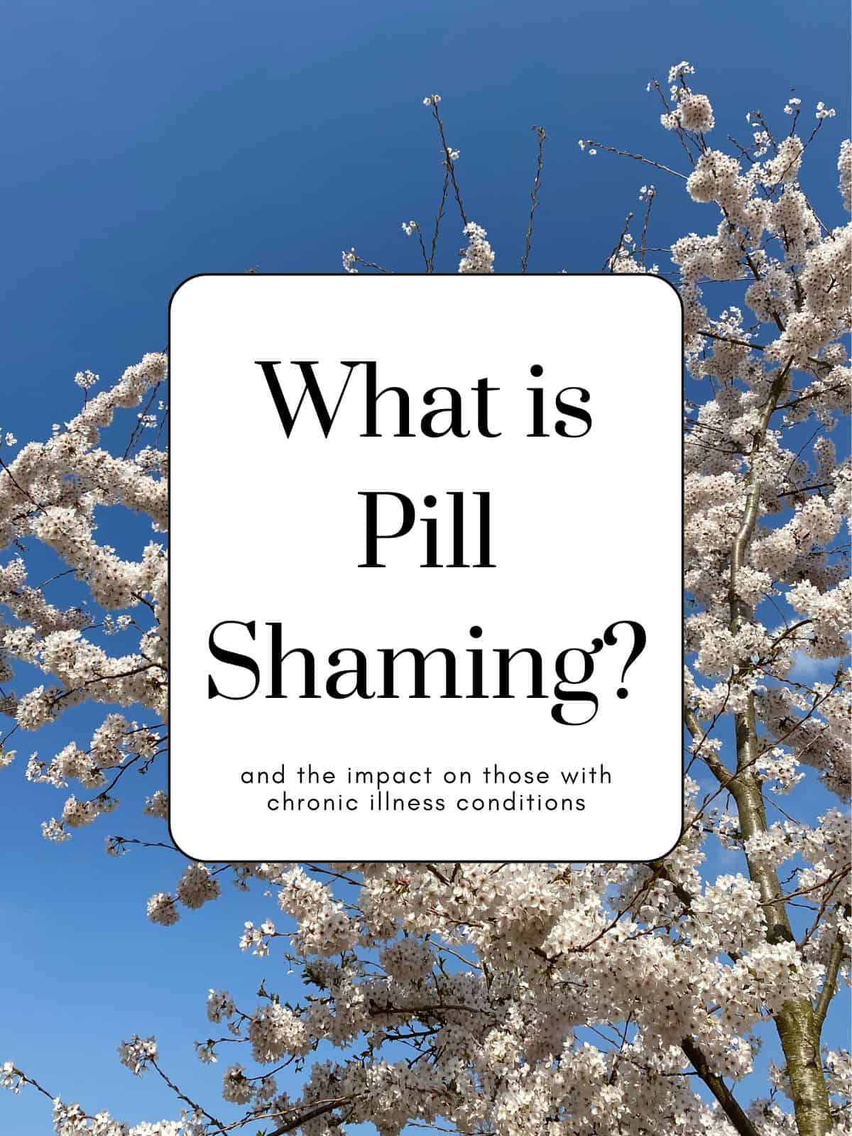 white blossom tree against a blue sky with text, what is pill shaming, and the impact on those with chronic illness conditions.